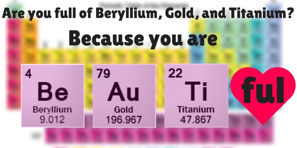 Science pick-up lines - Are you full of Beryllium, Gold, and titanium because you are Be-Au-Ti-ful.